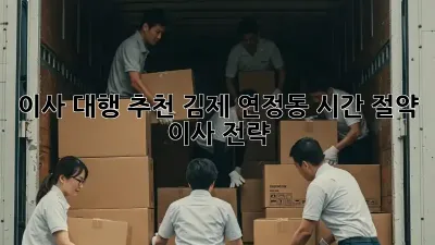 이사 대행 추천: 김제 연정동 시간 절약 이사 전략