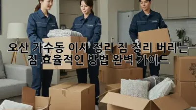 오산 가수동 이사 정리: 짐 정리, 버리는 짐, 효율적인 방법 완벽 가이드